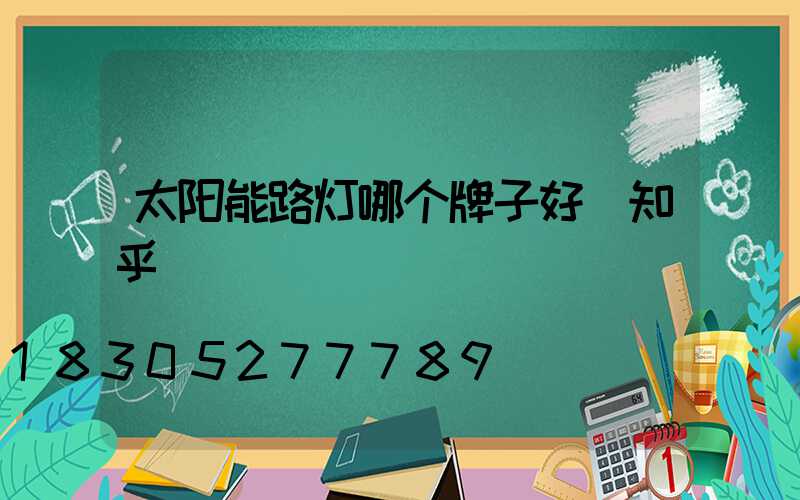 太阳能路灯哪个牌子好 知乎